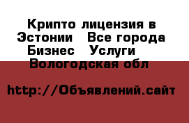 Крипто лицензия в Эстонии - Все города Бизнес » Услуги   . Вологодская обл.